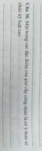 __
Câu 30. Một trong các đặc điểm của giai câp công nhân là có ý thức tô
chức kỷ luật cao.
__