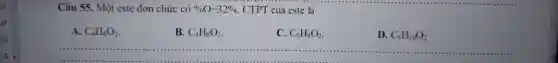 Câu 55. Một este đơn chức có %O=32% . CTPT của este là A. C_(4)H_(8)O_(2) . B. C_(4)H_(6)O_(2) . C. C_(5)H_(8)O_(2) . D. C_(5)H_(10)O_(2)