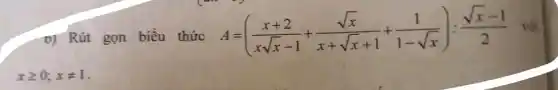 D) Rút gọn biểu thức A=((x+2)/(xsqrtx-1)+(sqrtx)/(x+sqrtx+1)+(1)/(1-sqrtx)):(sqrtx-1)/(2) vô