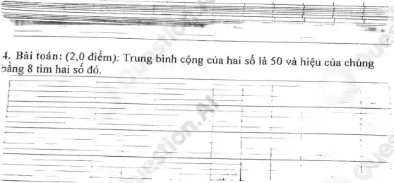 4. Bài toán: (2,0 điểm): Trung bình cộng của hai số là 50 và hiệu của chúng
bằng 8 tìm hai sô đó.