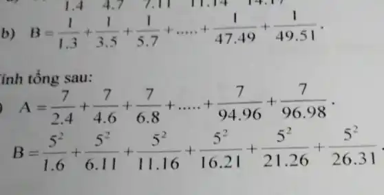 b) B=(1)/(1.3)+(1)/(3.5)+(1)/(5.7)+dots..+(1)/(47.49)+(1)/(49.51) . ính tổng sau:  A=(7)/(2.4)+(7)/(4.6)+(7)/(6.8)+dots.+(7)/(94.96)+(7)/(96.98) B=(5^(2))/(1.6)+(5^(2))/(6.11)+(5^(2))/(11.16)+(5^(2))/(16.21)+(5^(2))/(21.26)+(5^(2))/(26.31)