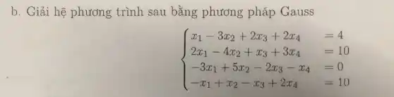 b. Giải hệ phương trình sau bằng phương pháp Gauss  x_(1)-3x_(2)+2x_(3)+2x_(4),=4 2x_(1)-4x_(2)+x_(3)+3x_(4),=10 -3x_(1)+5x_(2)-2x_(3)-x_(4),=0 -x_(1)+x_(2)-x_(3)+2x_(4),=10