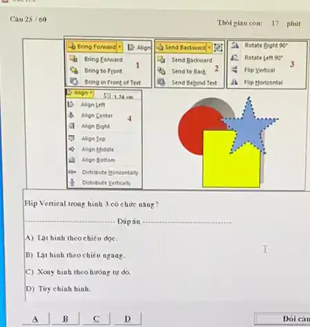 Cau 25//60 Thòi gian còn: 17 phùt Flip Vertical troag hình 3 có chức aang? Đápán A) Lạt bìah theo chiều dọc. B) Lạt hìah theo chiều agang. C) Xoay bìah theo huróng ty do. D) Tùy chiah tuinh. A B C D Đổ càt