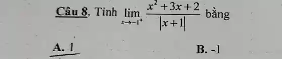 Câu 8. Tính lim_(x rarr-1^(+))(x^(2)+3x+2)/(|x+1|) bằng A. 1 B. -1