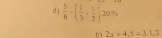 d) (5)/(6)-((1)/(3)+(1)/(2))*20% b) 2x+4,5=3*1,2