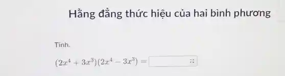 Hằng đẳng thức hiệu của hai bình phương Tính. (2x^(4)+3x^(3))(2x^(4)-3x^(3))=