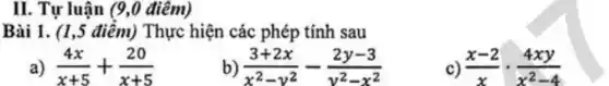 II. Tự luận (9,0 điêm) Bài 1. (1,5 điểm) Thực hiện các phép tính sau a) (4x)/(x+5)+(20)/(x+5) b) (3+2x)/(x^(2)-y^(2))-(2y-3)/(y^(2)-x^(2)) c) (x-2)/(x)*(4xy)/(x^(2)-4)