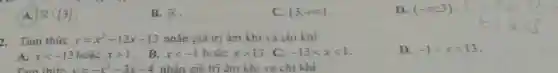 A. R3) . B. R . C. (3;+oo) . D. (-oo;3) . 2. Tam thức y=x^(2)-12 x-13 nhận giả trị âm khi và chi khi A. x < -13 hoạc x > 1 . B. x < -1 hote x > 13 . C. -13 < x < 1 . D. -1 < x < 13 .