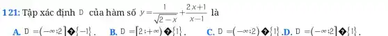 121: Tập xác định D của hàm số y=(1)/(sqrt(2-x))+(2x+1)/(x-1) là A. D=(-oo;2 B. D=[2;+oo) C. D=(-oo;2) (1) . . .D=(-oo;2] (1) .