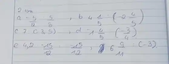 a-(5)/(2)*(5)/(8)quad","quad b quad4(1)/(5):(-2(4)/(5)) " c 7: "(3","5);d=1(4)/(5)((-3)/(4))". " e^(4,2)=(-15)/(12):(-15)/(12);6(9)/(11):(-3)". "