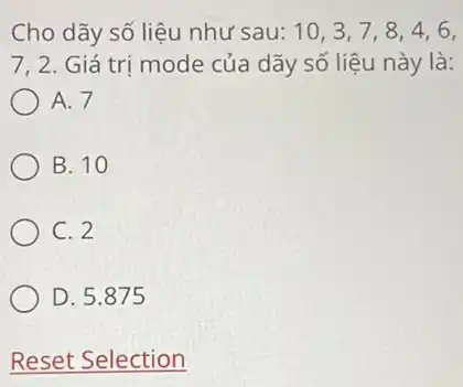 Cho dãy số liệu như sau: 10,3,7,8,4,6 , 7, 2. Giá trị mode của dãy số liệu này là: A. 7 B. 10 C. 2 D. 5.875 Reset Selection