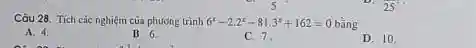 Côu 28. Tích cíc nghiêtn cùa phương trình 6^(x)-2.2^(x)-81.3^(x)+162=0 bà̀ng A. 4 . B. 6 . C. 7 , D. 10 .