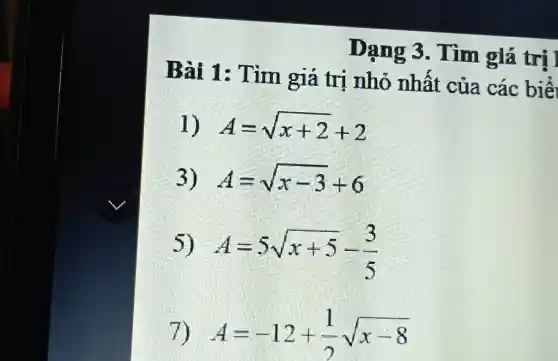 Dạng 3. Tìm giá trị Bài 1: Tìm giá trị nhỏ nhất của các biể A=sqrt(x+2)+2 A=sqrt(x-3)+6 A=5sqrt(x+5)-(3)/(5) A=-12+(1)/(2)sqrt(x-8)