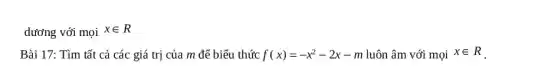 dương với mọi x in R Bài 17: Tìm tất cả các giá trị của m để biểu thức f(x)=-x^(2)-2x-m luôn âm với mọi x in R .