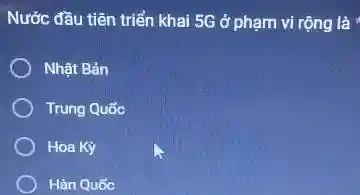 Nước đầu tiên triển khai 5G ở phạm vi rộng là Nhật Bản Trung Quốc Hoa Ky Hàn Quốc