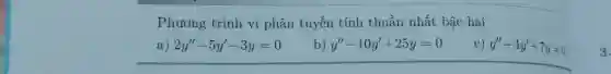 Phương trình vi phân tuyến tính thuần nhất bậc hai a) 2y^('')-5y^(')-3y=0 b) y^('')-10y^(')+25 y=0 c) y^('')+4y^(')+7y=0