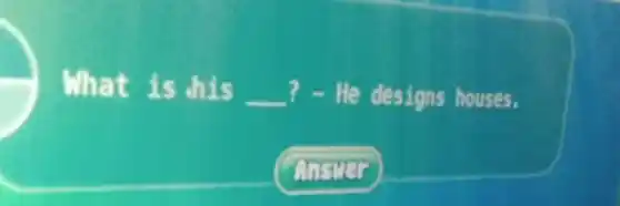 What is his qquad ? - He designs houses. Answe: