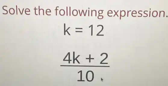 Solve the following expression  k=12 4k+2 10