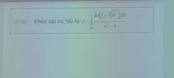 Vi du Khảo sất sư hợi tụ I=int_(0)^(1)(ln(1+root(5)(x^(3)))dx)/(e^(x)-1)