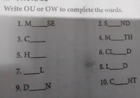 Write OU or OW to complete the words, M qquad SE S qquad ND C qquad 4. M qquad TH H qquad 6. CI qquad D qquad L. L qquad D D qquad 10. C qquad NT