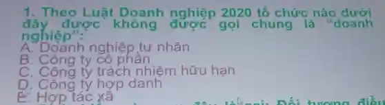 1. Theo Luât Doanh nghiệp 2020 tổ chức nào
được không
nghiệp":
oánh nghiệp tư nhân
B. Công ty có phân
C. Công ty trách nhiệm hữu hạn
D. Công tỷ hợp danh
từ Hợp tác xã