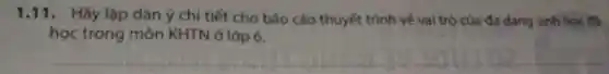 1.11. Hãy lập dàn ý chi tiết cho báo cáo thuyết trình về vai trò của đa dạng sinh học đã
học trong môn KHTN ở lớp 6.
__