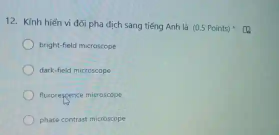 12. Kính hiển vi đối pha dịch sang tiếng Anh là (0.5 Points)
bright-field microscope
dark-field microscope
flurorescence microscope
phase contrast microscope