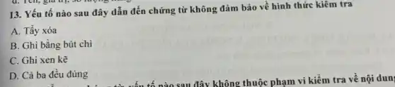 13. Yếu tố nào sau đây dẫn đến chứng từ không đảm bảo về hình thức kiêm tra
A. Tầy xóa
B. Ghi bằng bút chì
C. Ghi xen kẽ
D. Cả ba đêu đúng