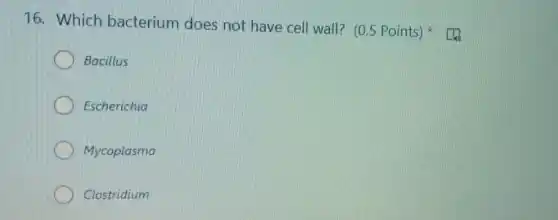 16. Which bacterium does not have cell wall?(0.5 Points)
Bacillus
Escherichia
Mycoplasma
Clostridium