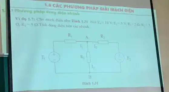 1.6 CÁC PHƯƠNG PHÁP GIẢI MACH DIỆN
Phurding pháp dòng đien nhánh
Ví dụ 1.7: Cho mạch điện như Hình 1.31. Biết
E_(1)=10V,E_(2)=5V,R_(1)=2Omega ,R_(2)=3 Omega ,R_(3)=5Omega  Tính dòng điện trên các nhánh.