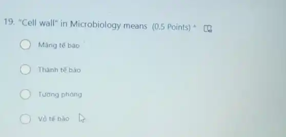 19. "Cell wall" in Microbiology means (0.5 Points)
Màng tế bào
Thành tế bào
Tường phòng
Vỏ tế bào