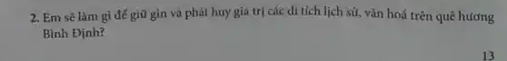 2. Em sẽ làm gì để giữ gìn và phát huy giá trị các di tích lịch sử, vǎn hoá trên quê hương
Bình Định?
13