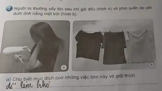 (2) Người ta thường sốy tóc sau khi gọi đầu (hình a)và phơi quốn áo ướt
dưới ánh nắng mặt trời (hình b).
a) Cho biết mục đích của những việc làm này và giải thích.
__ ......................................................................