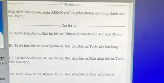 27
Trà
2022
Hiệp định ĐNu trườn điện ASEAN (ACIA) gồm những nội dung chính nào
sauday?
 : Trả lời : __
4) Tựdohóa đầu tư.Bào họ đầu tư, Thuận lợi hóa đầu tư,Xúc tiến đầu tư
B) Tựdo hóa đầu tư Bio họ đầu tư, Xúc tiến đầu tư, Tự do hóa lao đọng
C) Tựdo hóa đầu tư.Bioho dâu tư, Xúc tiến đầu tư, Phát triển đâu tư, Tự do
hóa lao đọng
D) Tựdo hóa đầu tư.Bio họ đầu tư, Xúc tiến đầu tư, Phát triển đầu tư