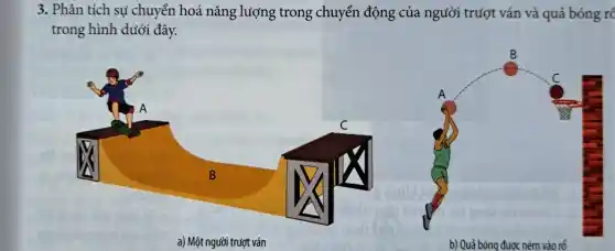 3. Phân tích sự chuyển hoá nǎng lượng trong chuyển động của người trượt ván và quả bóng rổ
trong hình dưới đây.