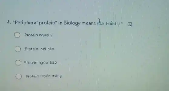 4. "Peripheral protein" in Biology means (6.5 Points)
Protein ngoại vi
Protein nội bào
Protein ngoại bào
Protein xuyên màng