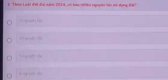 6. Theo Luật dat đai nǎm 2024, có bao nhiêu nguyên tắc sử dụng đât?
3 nguyen tho
4 nguyentis
5 nguyen tho