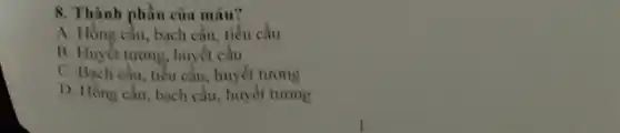 8. Thành phần của máu?
A. Hồng cầu, bạch cầu, tiểu cầu
B. Huyết tương, huyết câu
C. Bạch cầu, tiểu cầu, huyết tương
D. Hồng cầu, bạch cầu, huyết tương