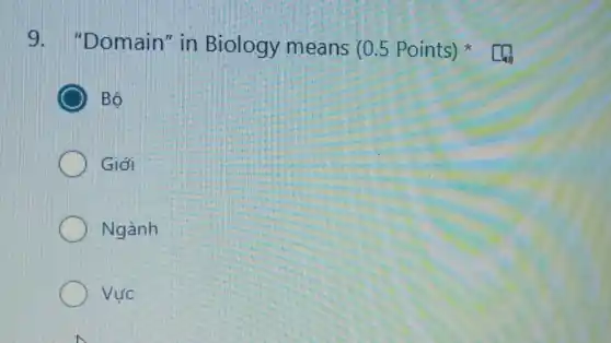 9 . "Domain" in Biology means (05 Points)
Bộ
Giới
Ngành
Vực