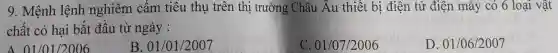 9: Mệnh lệnh nghiêm cấm tiêu thụ trên thị trường Châu Âu thiết bị điện tử điện máy có 6 loại vật
chất có hại bặt đầu từ ngày :
A 01/01/2006
B. 01/01/2007
C. 01/07/2006
D. 01/06/2007