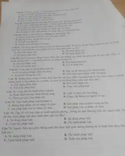 B. Không phung dường cha me gia.
C. Không vượt đèn đò.
D. Không sản xuât phảo trài phép.
Câu 67: Chị B tự nguyện dùng số tiền tiết kiệm của mình đề hồ trợ chi phí phẫu thuật cho trẻ em bi hơ
hàm éch. Chị B đã thực hiện pháp luật theo hình thức nào sau đây?
B. Thi hành pháp luật
D. Áp dụng pháp luật.
C. Sử dụng phảp luật.
Câu 68: Quá trình hoạt động có mục đích làm cho những quy định của pháp luật đi vào cuộc sống, trở
thành những hành vi hợp pháp của các cá nhân, tổ chức là
B. thực hiện pháp luật.
A. giáo dục pháp luật.
D. tư vẫn pháp luật.
C. phô biến pháp luật.
Câu 69: Công dân thi hành pháp luật khi
B. Hợp tác để làm giả giấy khám bệnh
A. Hỗ trợ người nhập cảnh trái phép.
D. Giao nộp người nhập cảnh trái phép.
C. Khai bảo thông tin y tê.
Câu 70: Những hoạt động có mục đích làm cho các quy định của pháp luật đi vào cuộc sống trở thành
những hành vi hợp pháp các cá nhân tổ chức là nội dung khái niệm nào dưới đây?
A. Xây dựng pháp luật.
B. Ban hành pháp luật.
C. Phổ biến pháp luật.
D. Thực hiện pháp luật.
Câu 71: Công dân thi hành pháp luật khi
B. Tuân tù thỏa ước lao động.
A. Hoàn thiện thủ tục nhận khoản rừng.
C. Tham gia giải cứu nông sản.
D. Cung cấp thông tin người tố cáo.
Câu 72: Thực hiện pháp luật là hành vi
B. hợp pháp của cá nhân trong xã hội.
A. không hợp pháp của cá nhân, tô chứC.
C. trái pháp luật của cá nhân, tô chứC.
D. hợp pháp của cá nhân, tổ chứC.
Câu 73: Ông D viết bài chia sẻ kinh nghiệm phòng, chống tai nạn thương tích cho người dân. Ôi
đã thực hiện pháp luật theo hình thức nào sau đây?
A. Sử dụng pháp luật.
B. Áp dụng pháp luật.
C. Tuân thủ pháp luật.
D. Thi hành pháp luật
Câu 74: Người tham gia giao thông tuân thủ theo luật giao thông đường bộ là hình thức thực hiệ
luật nào?
B. Thi hành pháp luật
A. Sử dụng pháp luật.
D. Tuân thủ pháp luật.
C. Tuân hành pháp luật.