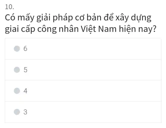 Có mấy giải pháp cơ bản để xây dụng
giai cấp công nhân Việt Nam hiện nay?
6
5
4
3