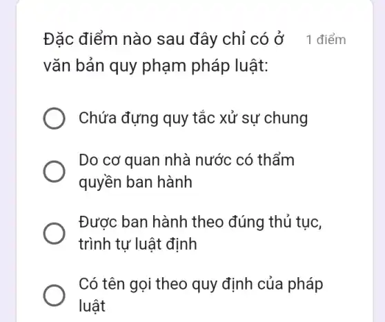 Đặc điểm nào sau đây chỉ có Ở 1 điểm
vǎn bản quy phạm pháp luật:
Chứa đựng quy tắc xử sự chung
Do cơ quan nhà nước có thẩm
quyền ban hành
Được ban hành theo đúng thủ tục,
trình tự luật định
Có tên gọi theo quy định của pháp
luật