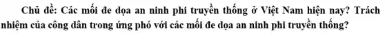 Chủ đề: Các mối đe dọa an ninh phi truyên thông ở Việt Nam hiện nay?Trách
nhiệm của công dân trong ứng phó với các mối đe dọa an ninh phi truyên thông?