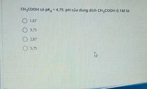 CH_(3)COOH có pK_(a)=4,75 pH của dung dịch CH_(3)COOH 0.1M là:
1,87
3.75
2.87
5.75