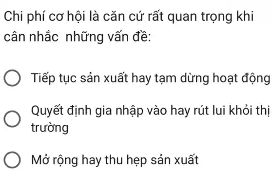 Chi phí cơ hội là cǎn cứ rất quan trọng khi
cân nhắc những vấn đề:
Tiếp tục sản xuất hay tạm dừng hoạt động
Quyết định gia nhập vào hay rút lui khỏi thị
trường
Mở rộng hay thu hẹp sản xuất