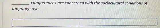 __ competences are concerned with the sociocultural conditions of
language use.
square