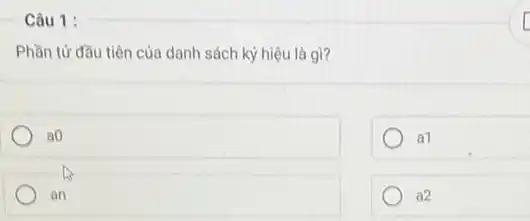 Câu 1 :
Phần tử đầu tiên của danh sách ký hiệu là gì?
a0
a1
an
a2