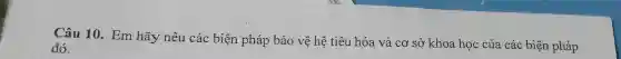 Câu 10. Em hãy nêu các biện pháp bảo vệ hệ tiêu hóa và cơ sở khoa học của các biện pháp
đó.