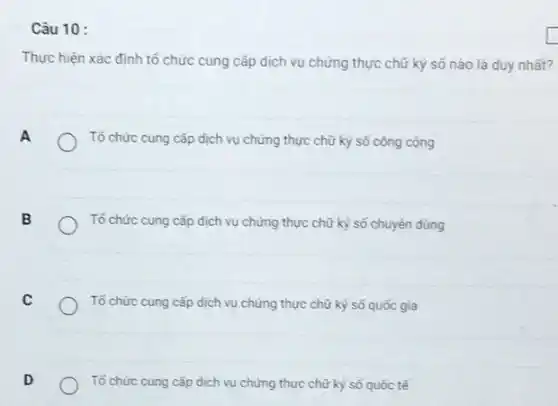 Câu 10 :
Thực hiện xác định tổ chức cung cấp dịch vụ chứng thực chữ ký số nào là duy nhất?
Tổ chức cung cấp dịch vụ chứng thực chữ ký số công cộng
B
Tổ chức cung cấp dịch vụ chứng thực chữ kỳ số chuyên dùng
Tố chức cung cắp dịch vụ chứng thực chữ ký số quốc gia
Tổ chức cung cấp dịch vụ chứng thực chữ kỷ số quốc tế